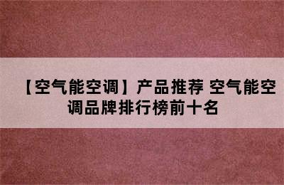 【空气能空调】产品推荐 空气能空调品牌排行榜前十名